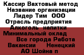 Кассир Вахтовый метод › Название организации ­ Лидер Тим, ООО › Отрасль предприятия ­ Алкоголь, напитки › Минимальный оклад ­ 35 000 - Все города Работа » Вакансии   . Ненецкий АО,Шойна п.